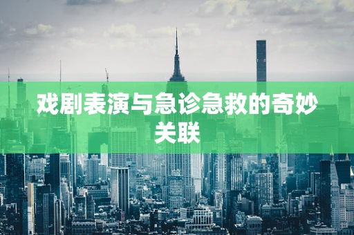 戏剧表演与急诊急救的奇妙关联