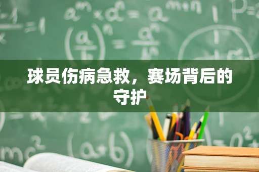 球员伤病急救，赛场背后的守护
