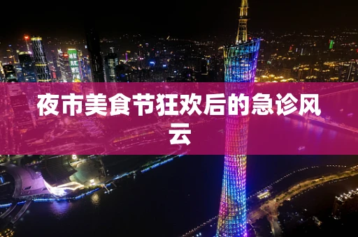 夜市美食节狂欢后的急诊风云
