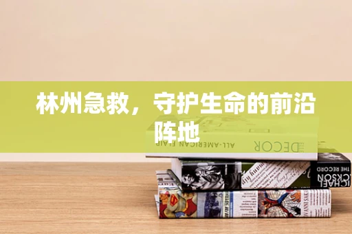 林州急救，守护生命的前沿阵地
