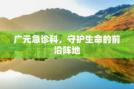 广元急诊科，守护生命的前沿阵地