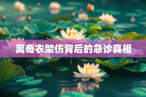 离奇衣架伤背后的急诊真相