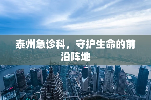泰州急诊科，守护生命的前沿阵地