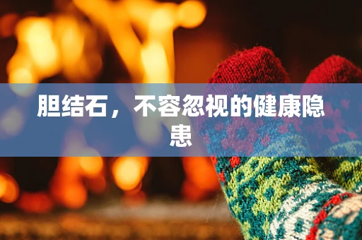 胆结石，不容忽视的健康隐患
