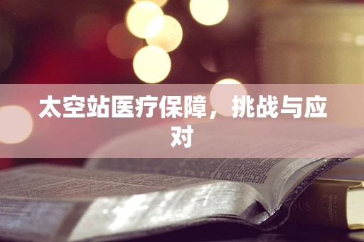太空站医疗保障，挑战与应对