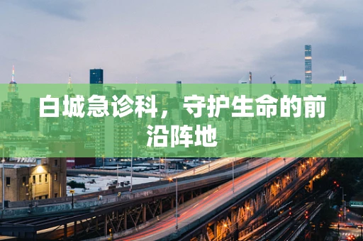 白城急诊科，守护生命的前沿阵地