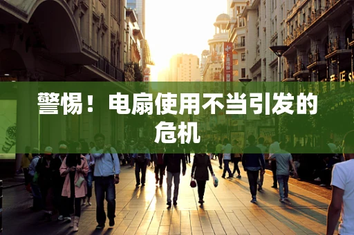 警惕！电扇使用不当引发的危机