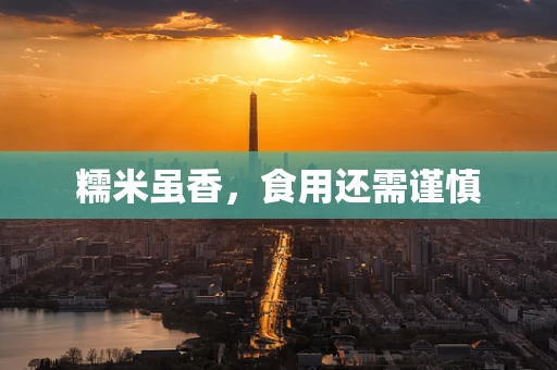 糯米虽香，食用还需谨慎