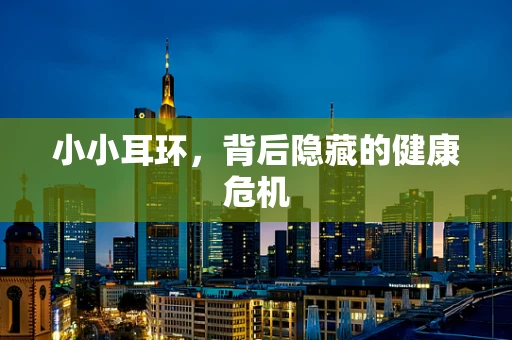 小小耳环，背后隐藏的健康危机