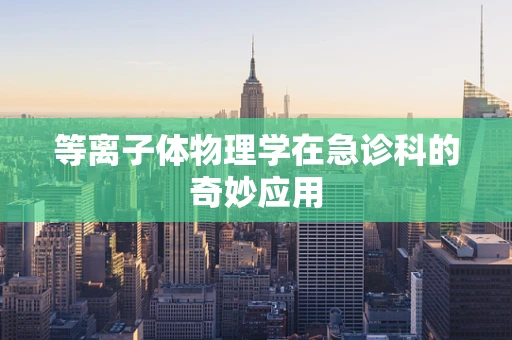 等离子体物理学在急诊科的奇妙应用