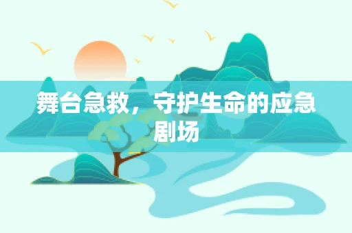 舞台急救，守护生命的应急剧场