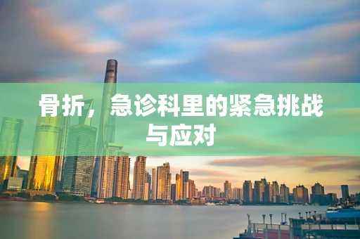 骨折，急诊科里的紧急挑战与应对