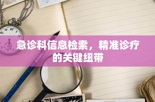 急诊科信息检索，精准诊疗的关键纽带