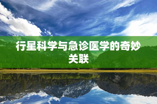 行星科学与急诊医学的奇妙关联