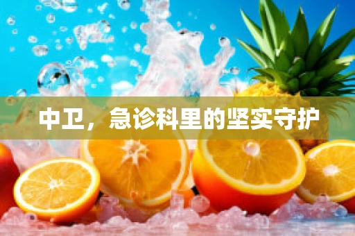 中卫，急诊科里的坚实守护