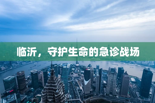 临沂，守护生命的急诊战场