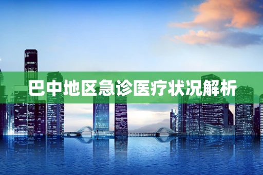 巴中地区急诊医疗状况解析