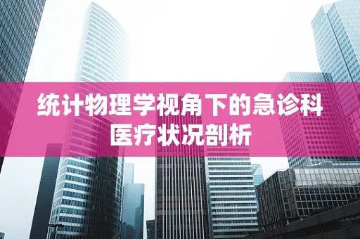 统计物理学视角下的急诊科医疗状况剖析