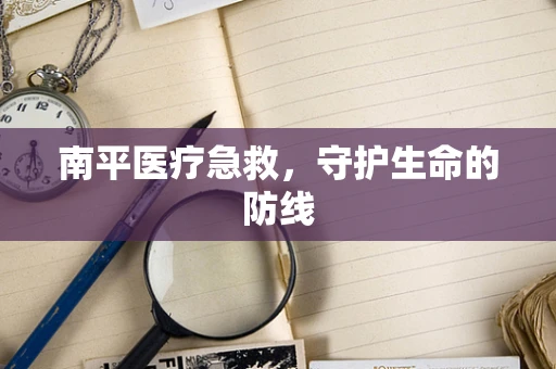南平医疗急救，守护生命的防线