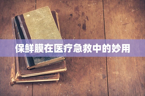 保鲜膜在医疗急救中的妙用