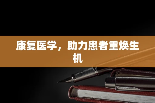 康复医学，助力患者重焕生机