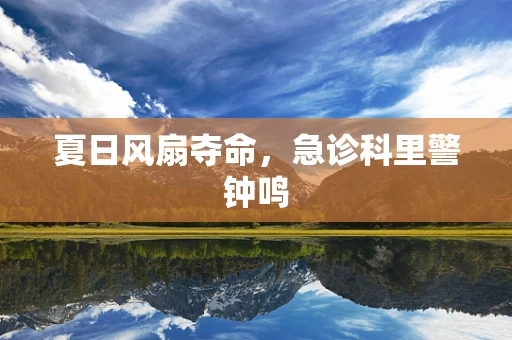 夏日风扇夺命，急诊科里警钟鸣