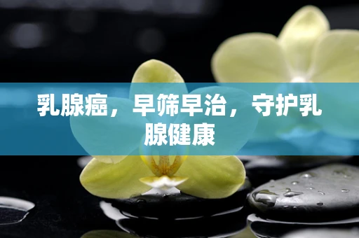 乳腺癌，早筛早治，守护乳腺健康