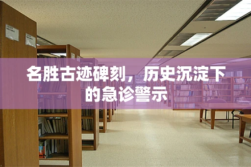 名胜古迹碑刻，历史沉淀下的急诊警示