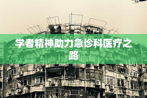 学者精神助力急诊科医疗之路