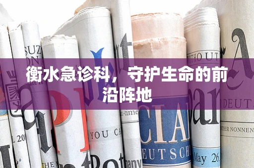 衡水急诊科，守护生命的前沿阵地