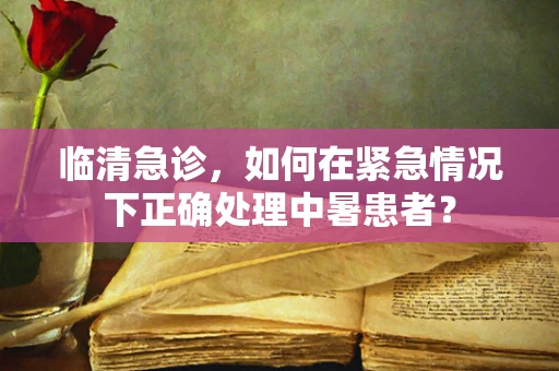 临清急诊，如何在紧急情况下正确处理中暑患者？