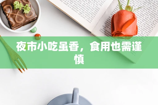 夜市小吃虽香，食用也需谨慎