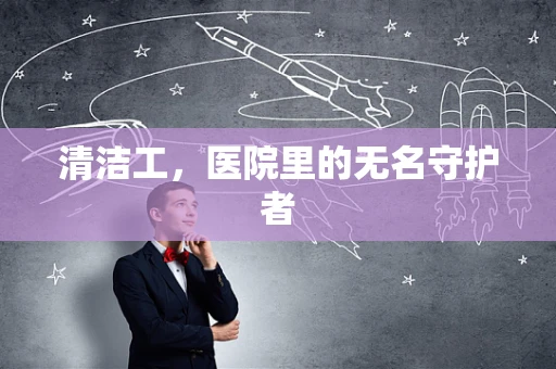 清洁工，医院里的无名守护者
