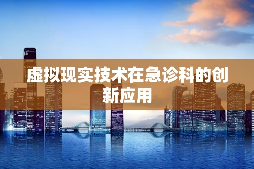 虚拟现实技术在急诊科的创新应用