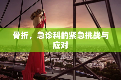 骨折，急诊科的紧急挑战与应对