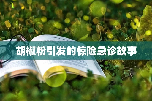 胡椒粉引发的惊险急诊故事