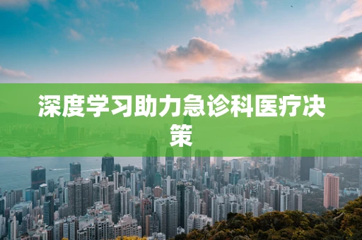 深度学习助力急诊科医疗决策