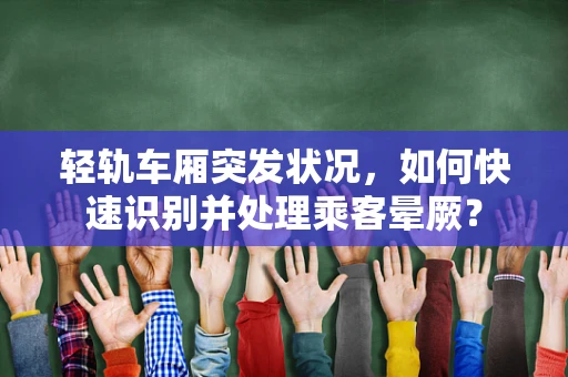 轻轨车厢突发状况，如何快速识别并处理乘客晕厥？