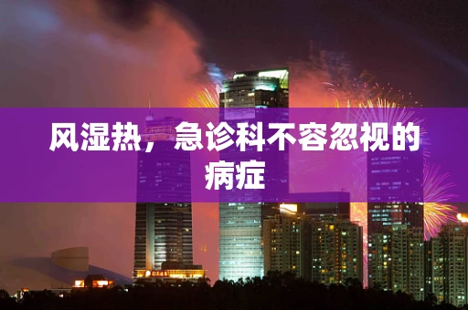 风湿热，急诊科不容忽视的病症