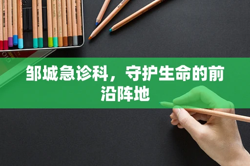 邹城急诊科，守护生命的前沿阵地