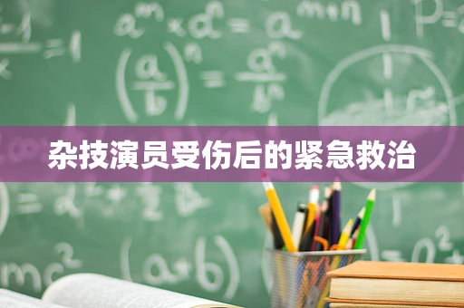 杂技演员受伤后的紧急救治