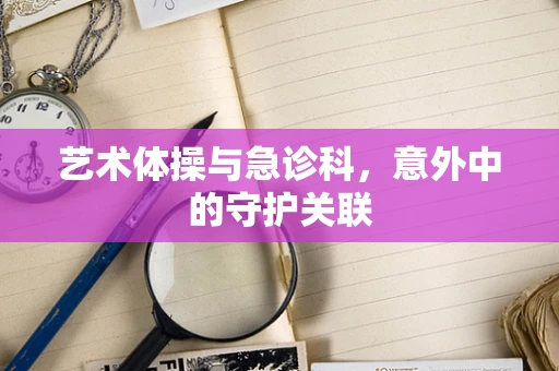 艺术体操与急诊科，意外中的守护关联