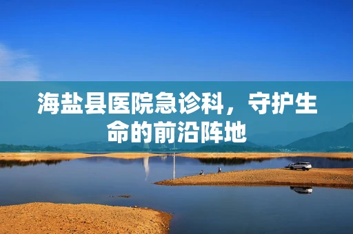 海盐县医院急诊科，守护生命的前沿阵地