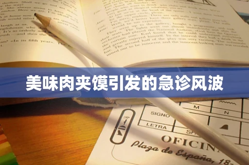 美味肉夹馍引发的急诊风波