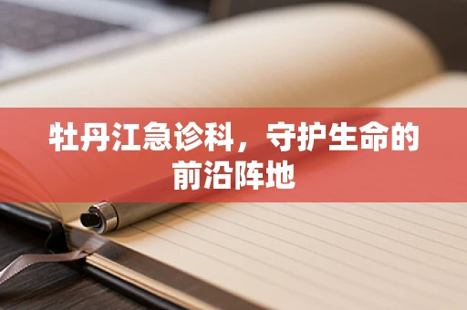 牡丹江急诊科，守护生命的前沿阵地