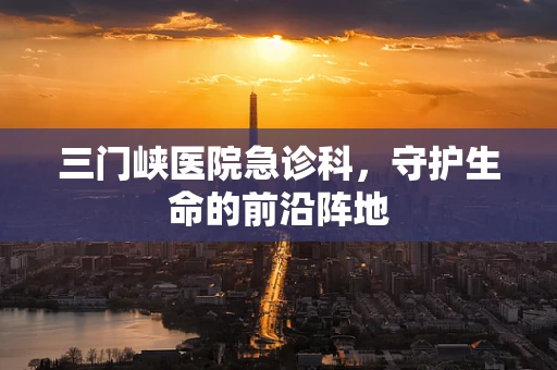 三门峡医院急诊科，守护生命的前沿阵地
