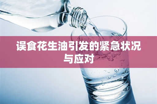 误食花生油引发的紧急状况与应对