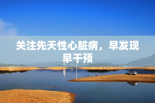 关注先天性心脏病，早发现早干预