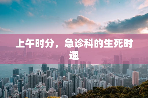 上午时分，急诊科的生死时速