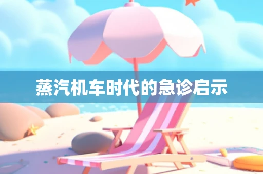蒸汽机车时代的急诊启示